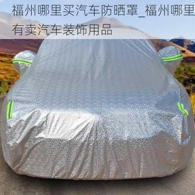 福州哪里買汽車防曬罩_福州哪里有賣汽車裝飾用品