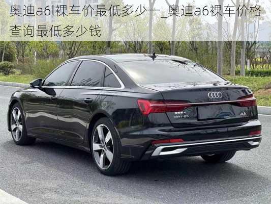 奧迪a6l裸車價(jià)最低多少一_奧迪a6裸車價(jià)格查詢最低多少錢