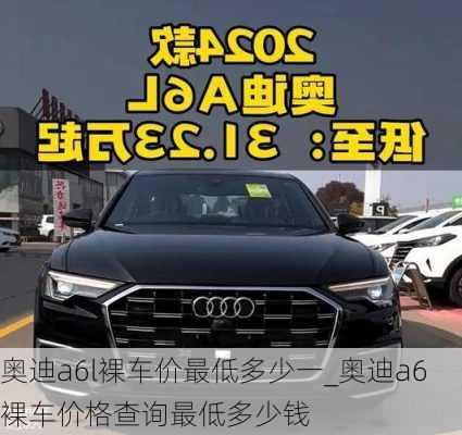 奧迪a6l裸車價(jià)最低多少一_奧迪a6裸車價(jià)格查詢最低多少錢