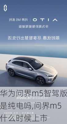 華為問(wèn)界m5智駕版是純電嗎,問(wèn)界m5什么時(shí)候上市