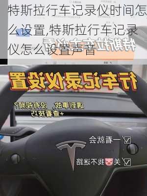 特斯拉行車記錄儀時間怎么設(shè)置,特斯拉行車記錄儀怎么設(shè)置聲音