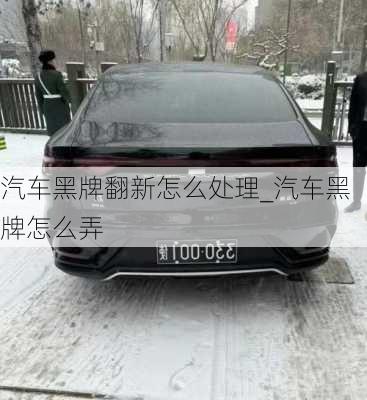 汽車黑牌翻新怎么處理_汽車黑牌怎么弄