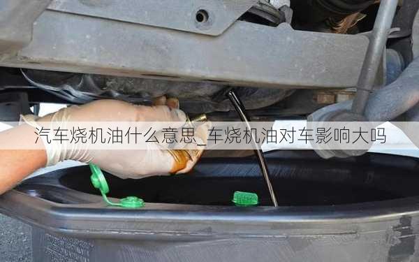 汽車燒機油什么意思_車燒機油對車影響大嗎