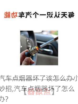 汽車點(diǎn)煙器壞了該怎么辦小妙招,汽車點(diǎn)煙器壞了怎么辦?