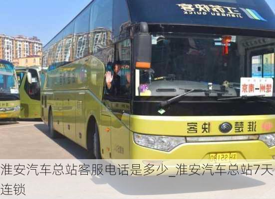 淮安汽車總站客服電話是多少_淮安汽車總站7天連鎖