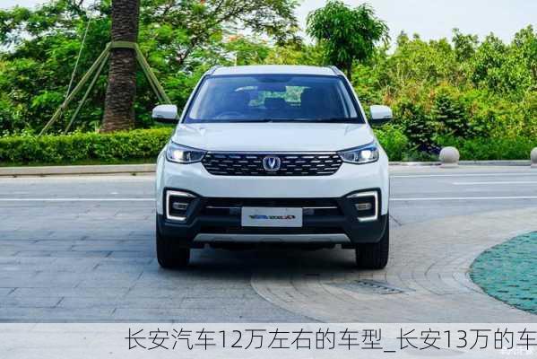 長(zhǎng)安汽車(chē)12萬(wàn)左右的車(chē)型_長(zhǎng)安13萬(wàn)的車(chē)