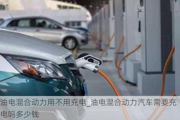 油電混合動力用不用充電_油電混合動力汽車需要充電嗎多少錢