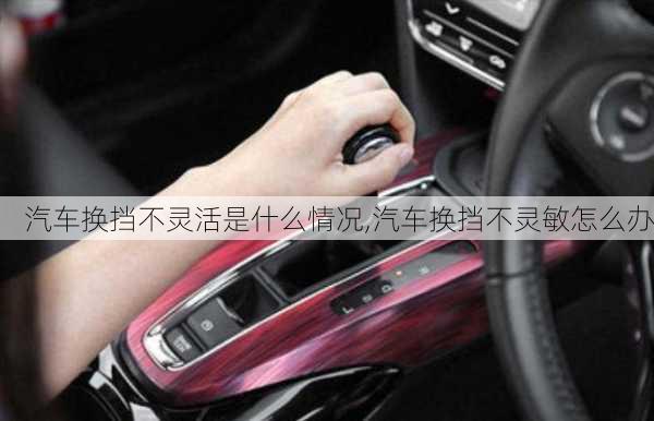 汽車換擋不靈活是什么情況,汽車換擋不靈敏怎么辦