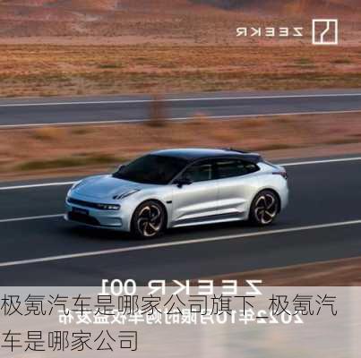 極氪汽車是哪家公司旗下_極氪汽車是哪家公司