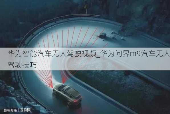 華為智能汽車無人駕駛視頻_華為問界m9汽車無人駕駛技巧