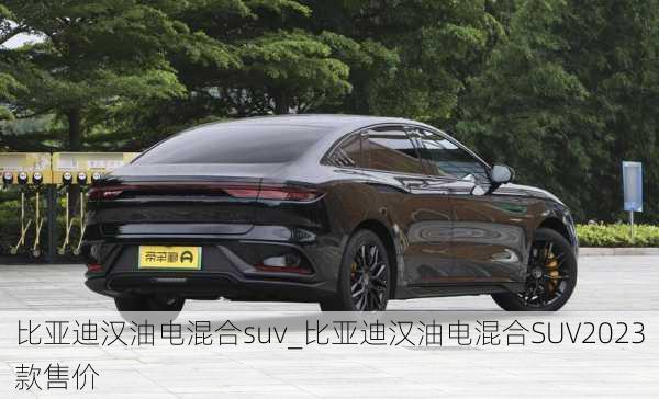 比亞迪漢油電混合suv_比亞迪漢油電混合SUV2023款售價(jià)