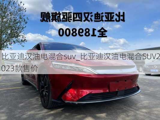 比亞迪漢油電混合suv_比亞迪漢油電混合SUV2023款售價(jià)