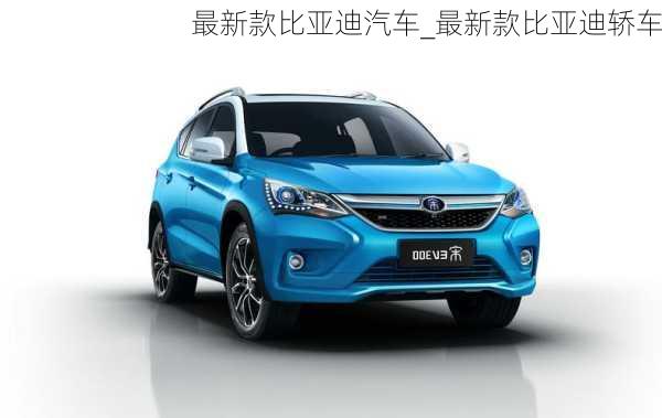 最新款比亞迪汽車_最新款比亞迪轎車