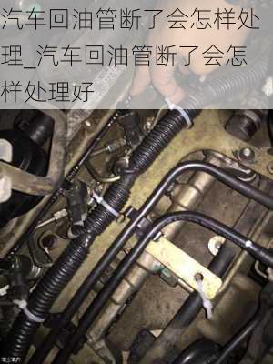 汽車回油管斷了會怎樣處理_汽車回油管斷了會怎樣處理好