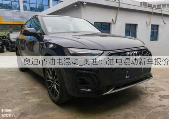 奧迪q5油電混動_奧迪q5油電混動新車報價