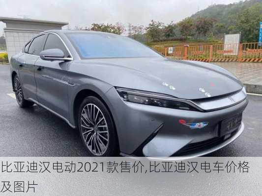 比亞迪漢電動2021款售價,比亞迪漢電車價格及圖片