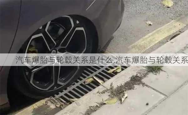 汽車爆胎與輪轂關(guān)系是什么,汽車爆胎與輪轂關(guān)系