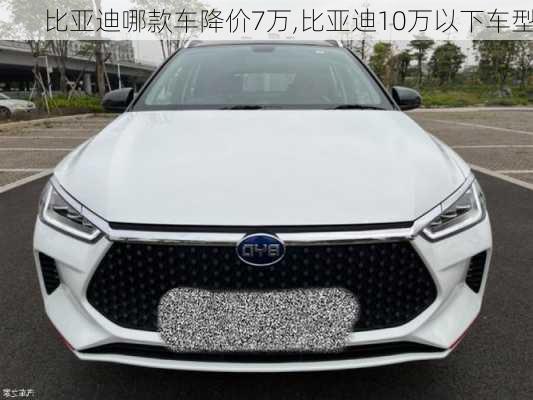 比亞迪哪款車(chē)降價(jià)7萬(wàn),比亞迪10萬(wàn)以下車(chē)型