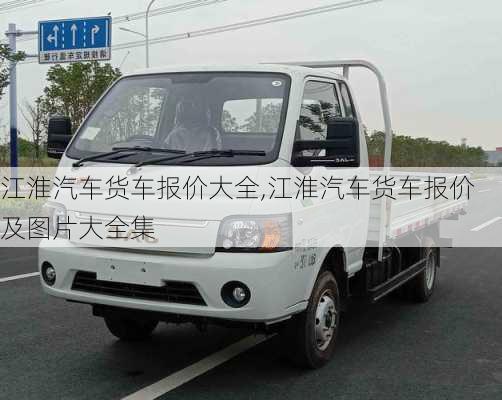 江淮汽車貨車報(bào)價(jià)大全,江淮汽車貨車報(bào)價(jià)及圖片大全集