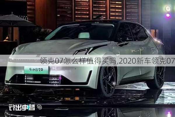 領(lǐng)克07怎么樣值得買嗎,2020新車領(lǐng)克07