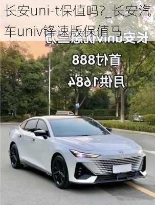 長安uni-t保值嗎?_長安汽車univ鋒速版保值馬