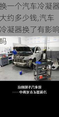 換一個汽車冷凝器大約多少錢,汽車冷凝器換了有影響嗎