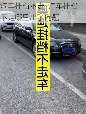 汽車掛檔不走_汽車掛檔不走哪里出了問題