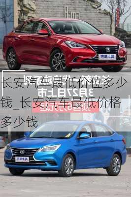 長安汽車最低價位多少錢_長安汽車最低價格多少錢