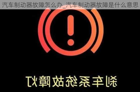 汽車制動器故障怎么辦_汽車制動器故障是什么意思