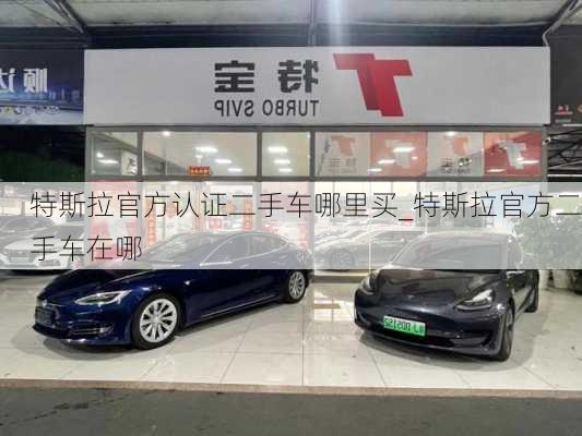 特斯拉官方認證二手車哪里買_特斯拉官方二手車在哪