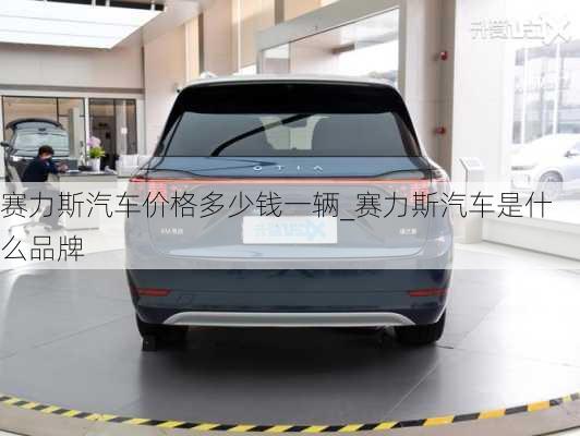 賽力斯汽車價格多少錢一輛_賽力斯汽車是什么品牌