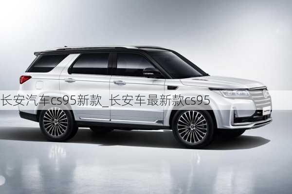 長(zhǎng)安汽車(chē)cs95新款_長(zhǎng)安車(chē)最新款cs95