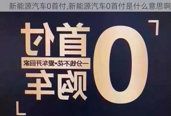 新能源汽車0首付,新能源汽車0首付是什么意思啊