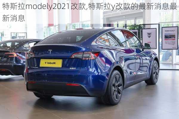 特斯拉modely2021改款,特斯拉y改款的最新消息最新消息