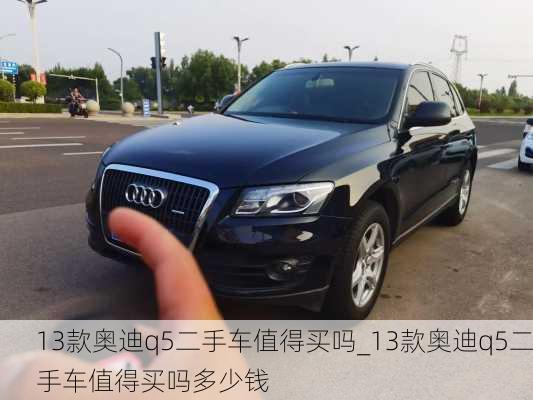 13款?yuàn)W迪q5二手車值得買嗎_13款?yuàn)W迪q5二手車值得買嗎多少錢