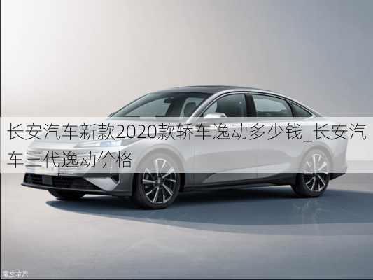 長安汽車新款2020款轎車逸動(dòng)多少錢_長安汽車三代逸動(dòng)價(jià)格