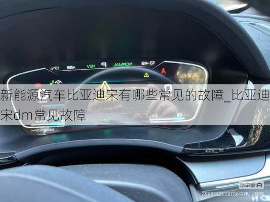 新能源汽車比亞迪宋有哪些常見的故障_比亞迪宋dm常見故障