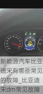 新能源汽車比亞迪宋有哪些常見的故障_比亞迪宋dm常見故障