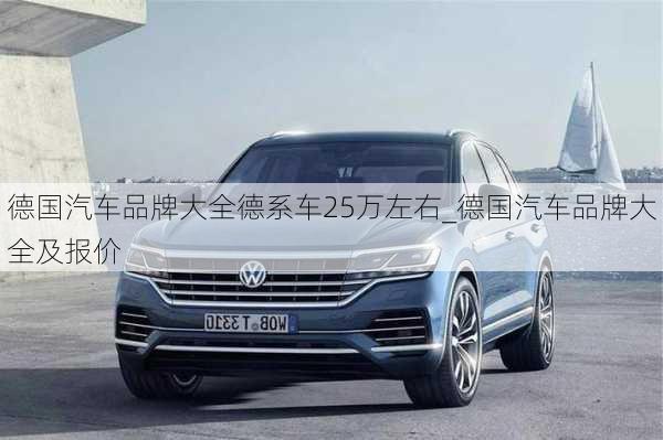 德國汽車品牌大全德系車25萬左右_德國汽車品牌大全及報價