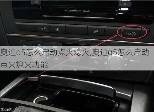 奧迪q5怎么啟動點火熄火,奧迪q5怎么啟動點火熄火功能