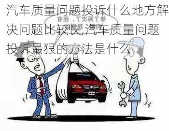 汽車(chē)質(zhì)量問(wèn)題投訴什么地方解決問(wèn)題比較快,汽車(chē)質(zhì)量問(wèn)題投訴最狠的方法是什么