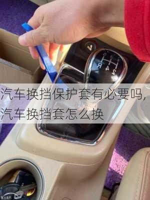 汽車換擋保護(hù)套有必要嗎,汽車換擋套怎么換