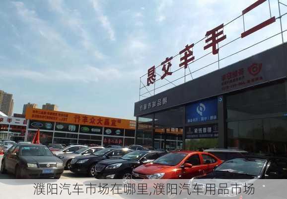 濮陽汽車市場在哪里,濮陽汽車用品市場