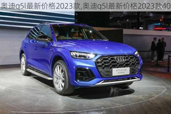 奧迪q5l最新價格2023款,奧迪q5l最新價格2023款40