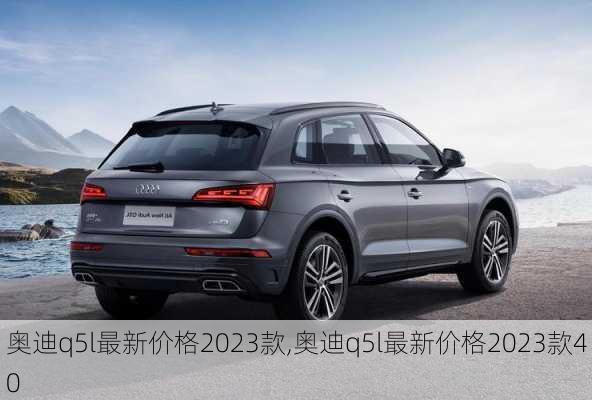 奧迪q5l最新價格2023款,奧迪q5l最新價格2023款40