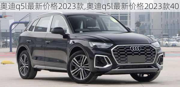 奧迪q5l最新價格2023款,奧迪q5l最新價格2023款40