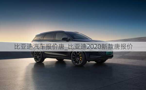 比亞迪汽車(chē)報(bào)價(jià)唐_比亞迪2020新款唐報(bào)價(jià)