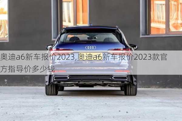 奧迪a6新車報價2023,奧迪a6新車報價2023款官方指導(dǎo)價多少錢