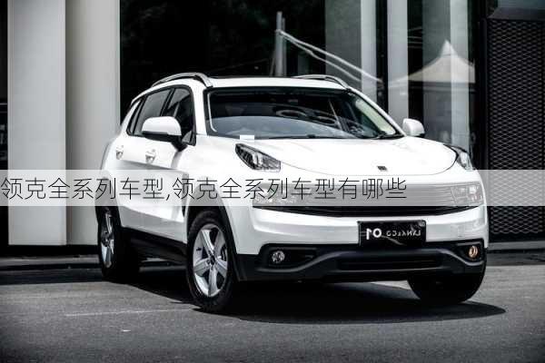 領(lǐng)克全系列車型,領(lǐng)克全系列車型有哪些