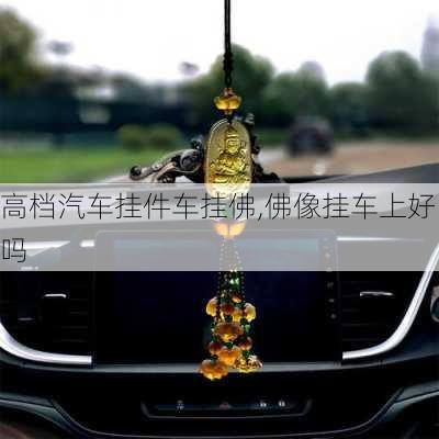 高檔汽車掛件車掛佛,佛像掛車上好嗎